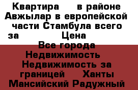 Квартира 2 1 в районе Авжылар в европейской части Стамбула всего за 38000 $. › Цена ­ 38 000 - Все города Недвижимость » Недвижимость за границей   . Ханты-Мансийский,Радужный г.